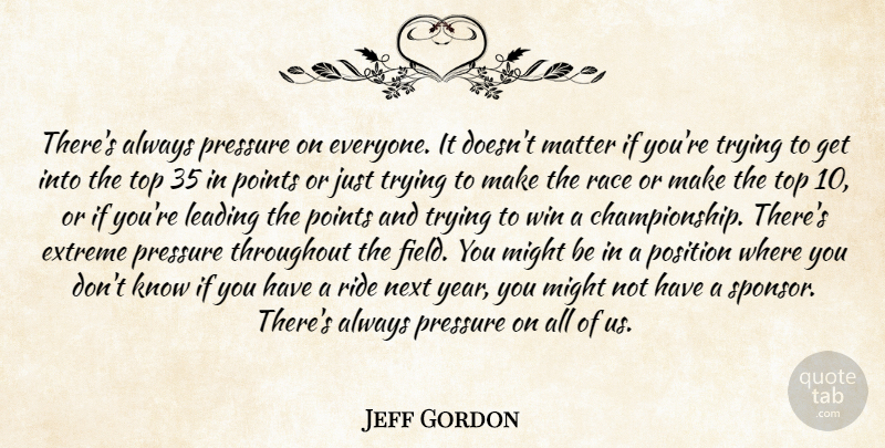 Jeff Gordon Quote About Extreme, Leading, Matter, Might, Next: Theres Always Pressure On Everyone...