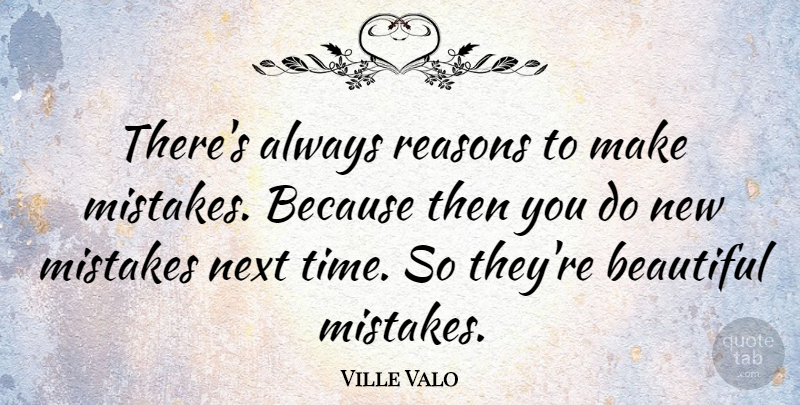 Ville Valo Quote About Beautiful, Mistake, Next: Theres Always Reasons To Make...