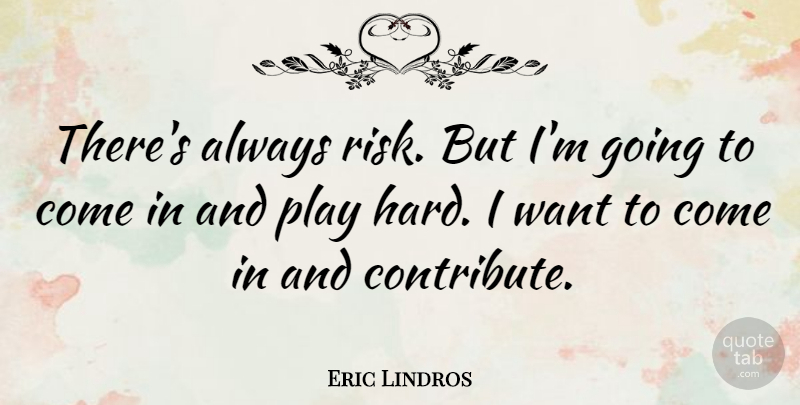 Eric Lindros Quote About Play, Risk, Want: Theres Always Risk But Im...