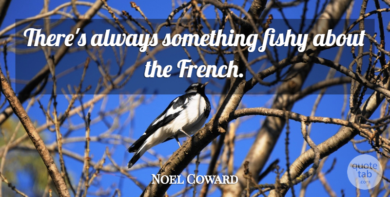 Noel Coward Quote About Fishy: Theres Always Something Fishy About...