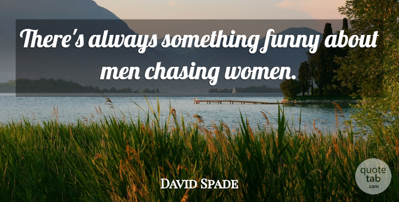 David Spade Quote About Men, Chasing: Theres Always Something Funny About...
