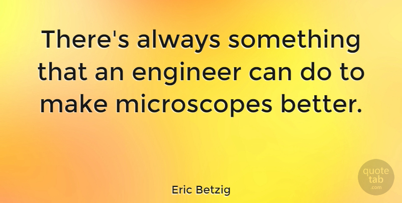 Eric Betzig Quote About Engineer: Theres Always Something That An...