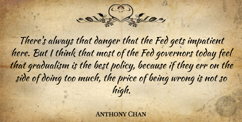 Anthony Chan Quote About Best, Danger, Err, Fed, Gets: Theres Always That Danger That...