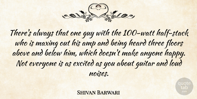 Shivan Barwari Quote About Above, Amp, Anyone, Below, Excited: Theres Always That One Guy...