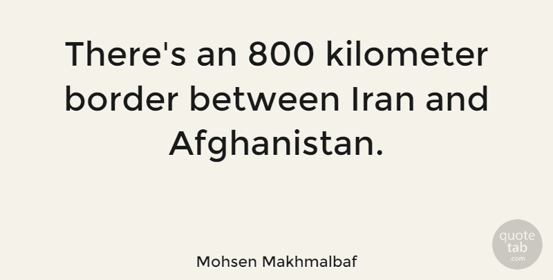 Mohsen Makhmalbaf Quote About Iran, Borders, Afghanistan: Theres An 800 Kilometer Border...
