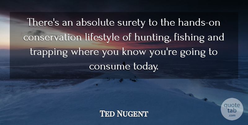 Ted Nugent Quote About Hunting, Hands, Fishing: Theres An Absolute Surety To...