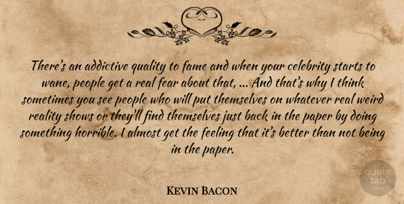 Kevin Bacon Quote About Addictive, Almost, Celebrity, Fame, Fear: Theres An Addictive Quality To...