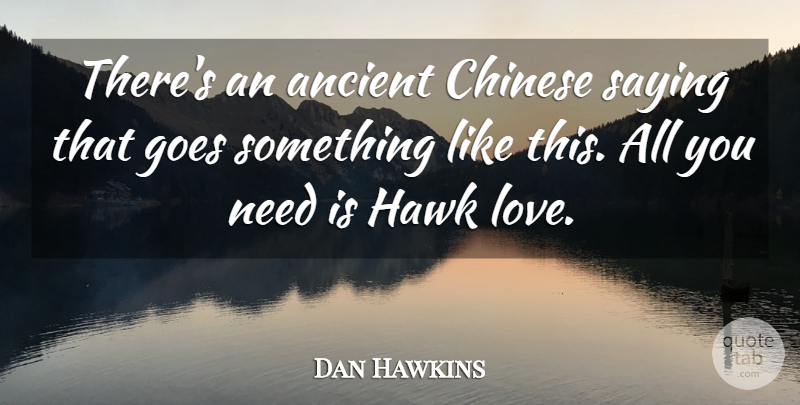 Dan Hawkins Quote About Ancient, Chinese, Goes, Hawk, Saying: Theres An Ancient Chinese Saying...
