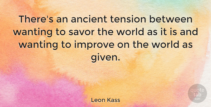 Leon Kass Quote About World, Ancient, Given: Theres An Ancient Tension Between...