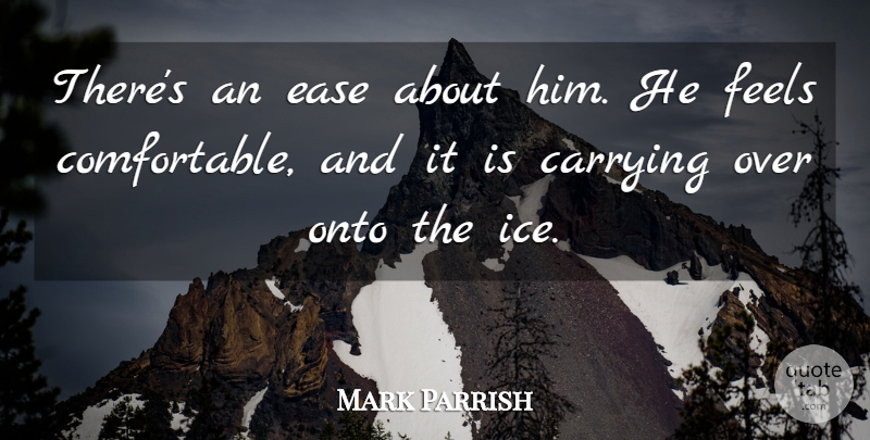 Mark Parrish Quote About Carrying, Ease, Feels, Onto: Theres An Ease About Him...