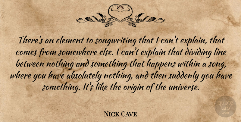 Nick Cave Quote About Song, Somewhere Else, Elements: Theres An Element To Songwriting...