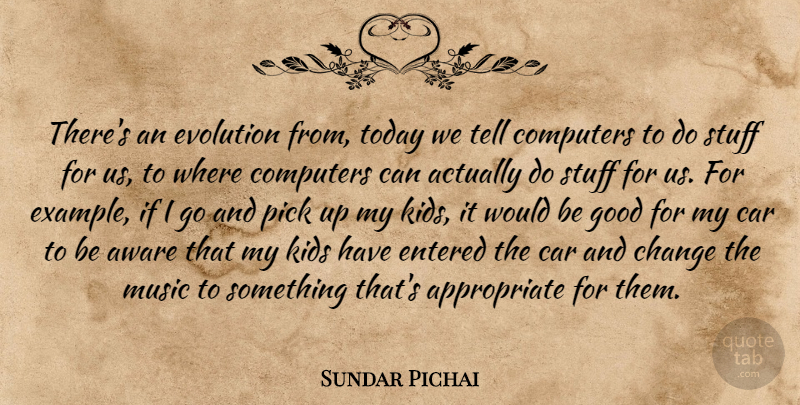 Sundar Pichai Quote About Aware, Car, Change, Computers, Entered: Theres An Evolution From Today...