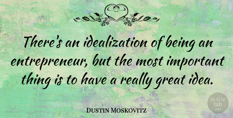 Dustin Moskovitz Quote About Great: Theres An Idealization Of Being...