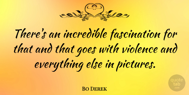 Bo Derek Quote About Violence, Fascination, Incredibles: Theres An Incredible Fascination For...