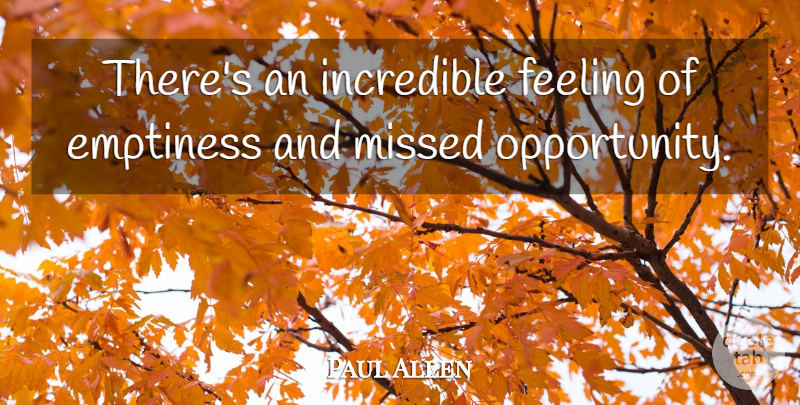 Paul Allen Quote About Emptiness, Feeling, Incredible, Missed: Theres An Incredible Feeling Of...