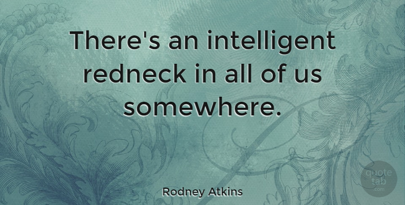 Rodney Atkins Quote About undefined: Theres An Intelligent Redneck In...