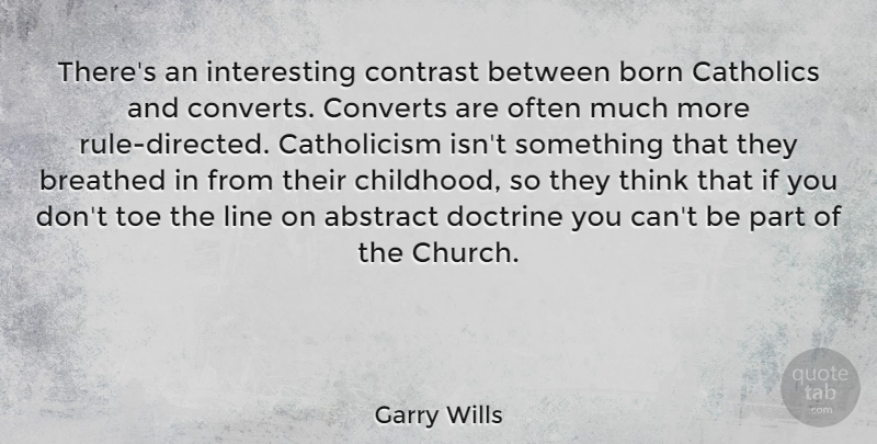 Garry Wills Quote About Abstract, Breathed, Catholics, Contrast, Converts: Theres An Interesting Contrast Between...