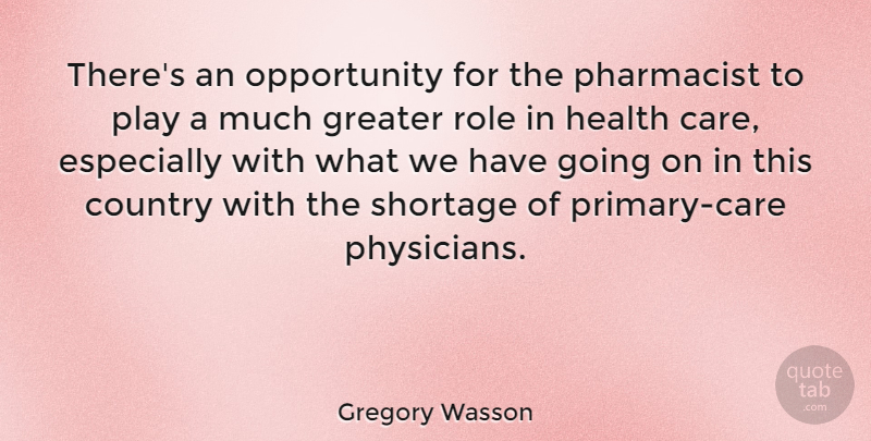 Gregory Wasson Quote About Country, Greater, Health, Opportunity, Shortage: Theres An Opportunity For The...