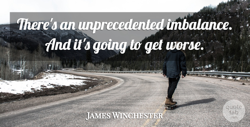 James Winchester Quote About undefined: Theres An Unprecedented Imbalance And...