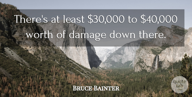 Bruce Bainter Quote About Damage, Worth: Theres At Least 30 000...