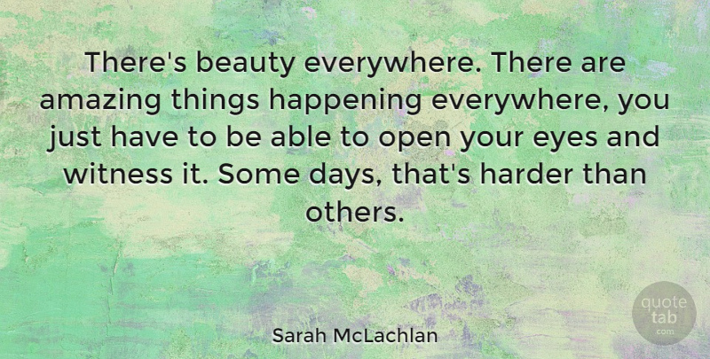 Sarah McLachlan Quote About Amazing, Beauty, Happening, Harder, Open: Theres Beauty Everywhere There Are...