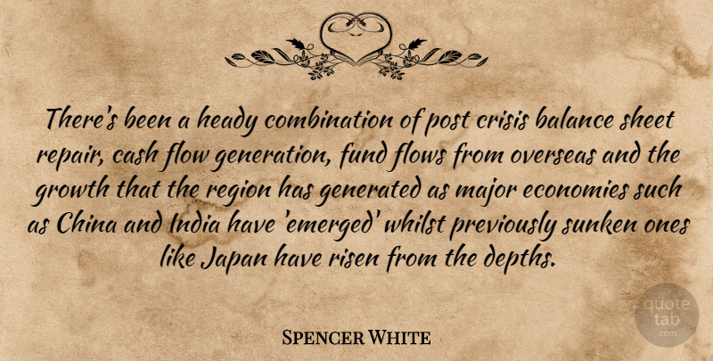 Spencer White Quote About Balance, Cash, China, Crisis, Economies: Theres Been A Heady Combination...