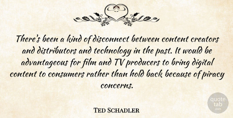 Ted Schadler Quote About Bring, Consumers, Content, Creators, Digital: Theres Been A Kind Of...