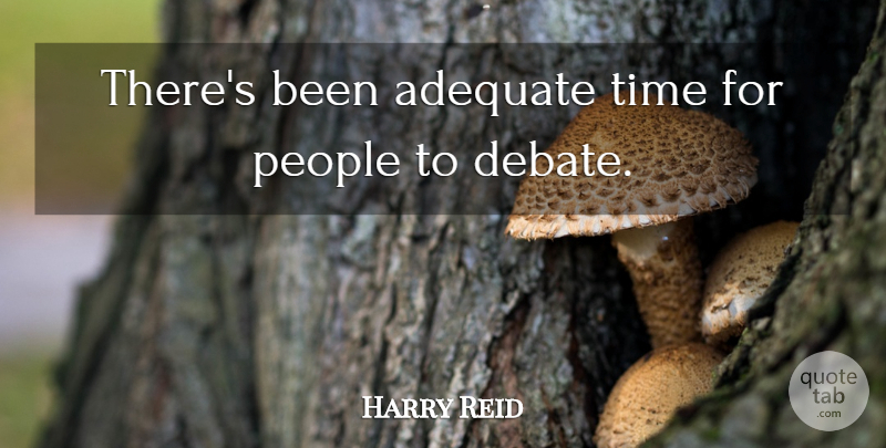 Harry Reid Quote About Adequate, Debate, People, Time: Theres Been Adequate Time For...
