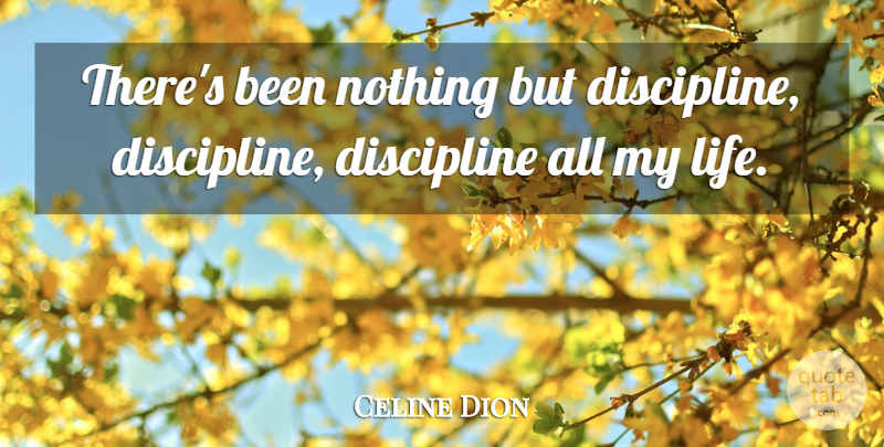 Celine Dion Quote About Discipline: Theres Been Nothing But Discipline...