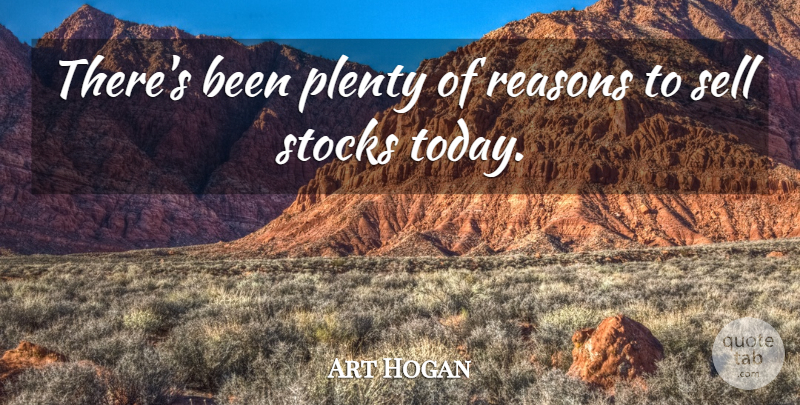Art Hogan Quote About Plenty, Reasons, Sell, Stocks: Theres Been Plenty Of Reasons...