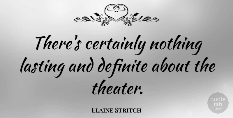 Elaine Stritch Quote About Definite: Theres Certainly Nothing Lasting And...
