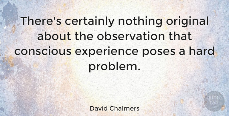 David Chalmers Quote About Problem, Conscious, Observation: Theres Certainly Nothing Original About...