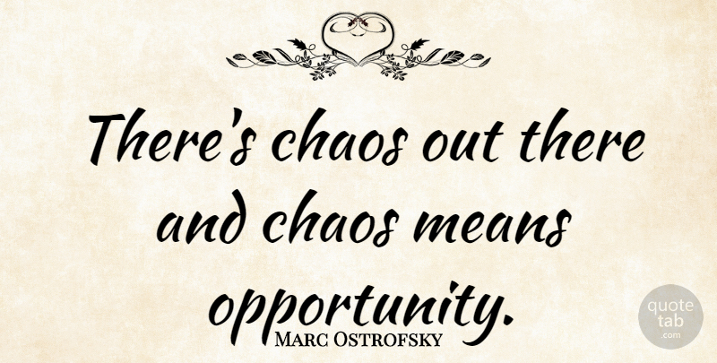 Marc Ostrofsky Quote About Mean, Opportunity, Chaos: Theres Chaos Out There And...