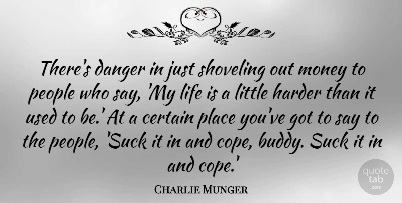 Charlie Munger Quote About Certain, Danger, Harder, Life, Money: Theres Danger In Just Shoveling...