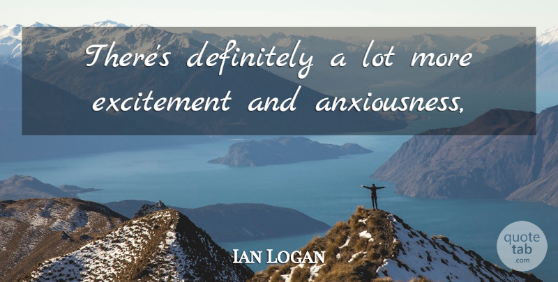 Ian Logan Quote About Definitely, Excitement: Theres Definitely A Lot More...