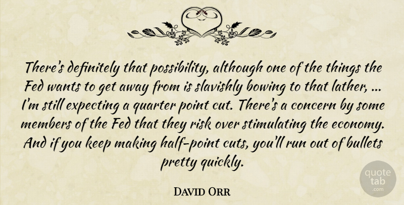 David Orr Quote About Although, Bowing, Bullets, Concern, Definitely: Theres Definitely That Possibility Although...