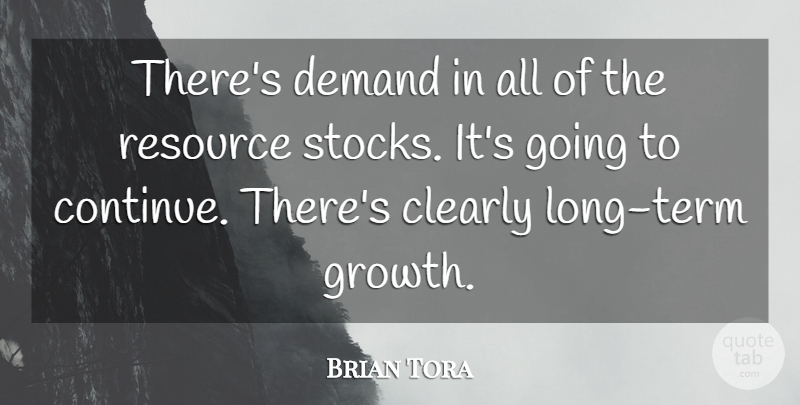 Brian Tora Quote About Clearly, Demand, Growth, Resource: Theres Demand In All Of...