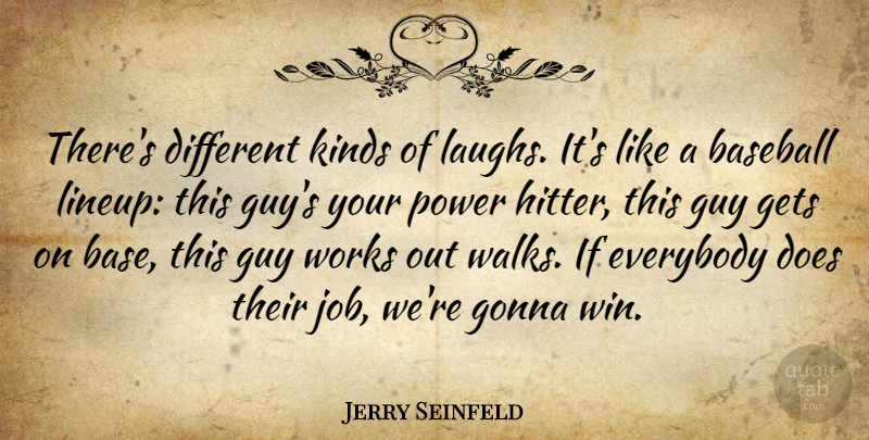 Jerry Seinfeld Quote About Everybody, Gets, Gonna, Guy, Kinds: Theres Different Kinds Of Laughs...