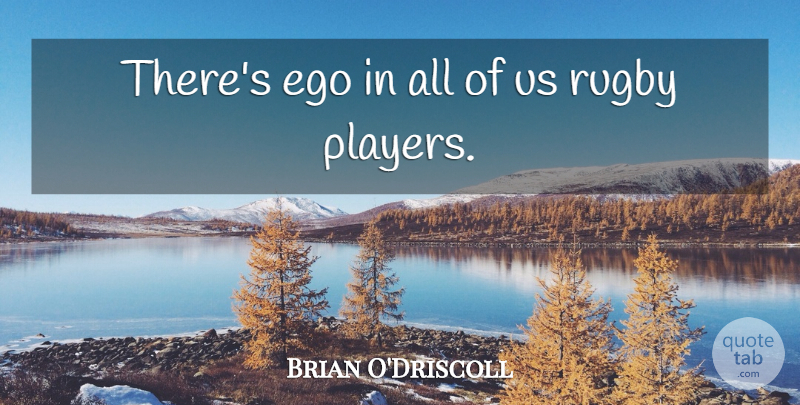 Brian O'Driscoll Quote About undefined: Theres Ego In All Of...