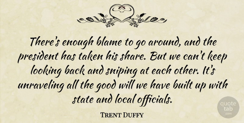 Trent Duffy Quote About Blame, Built, Good, Local, Looking: Theres Enough Blame To Go...