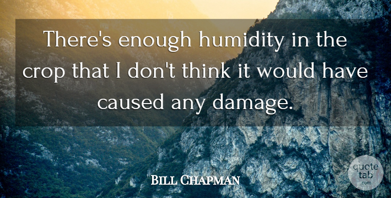 Bill Chapman Quote About Caused, Crop: Theres Enough Humidity In The...