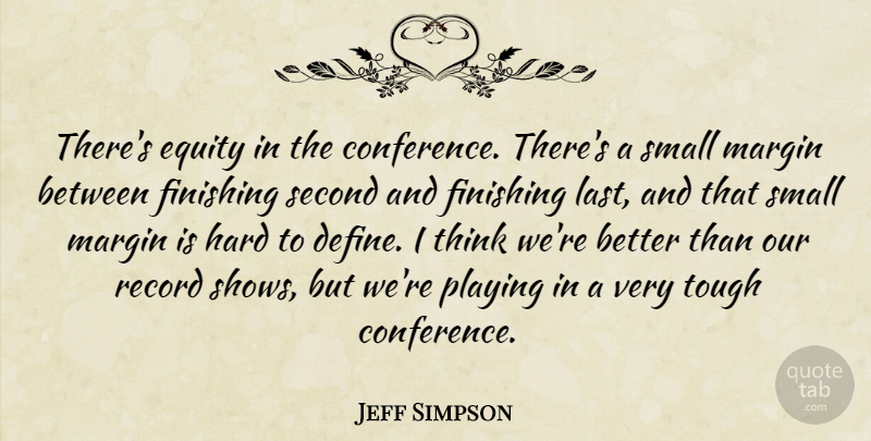 Jeff Simpson Quote About Equity, Finishing, Hard, Margin, Playing: Theres Equity In The Conference...