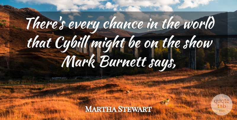 Martha Stewart Quote About Burnett, Chance, Mark, Might: Theres Every Chance In The...