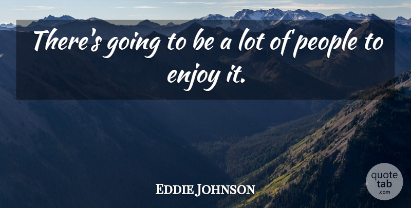 Eddie Johnson Quote About Enjoy, People: Theres Going To Be A...