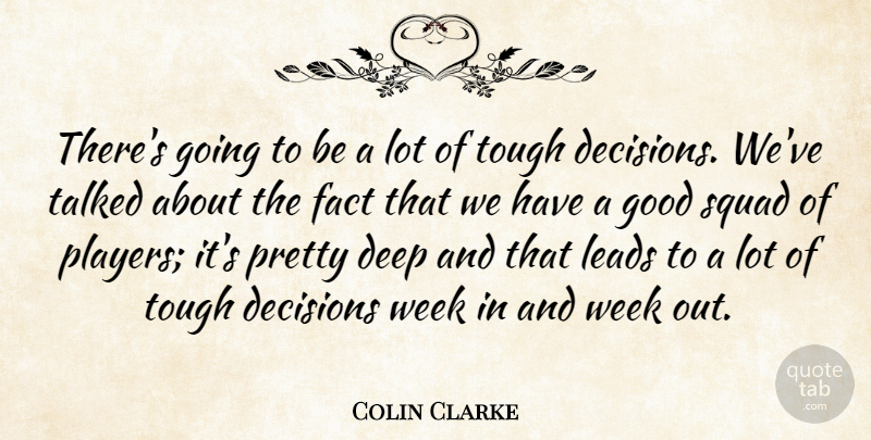 Colin Clarke Quote About Decisions, Deep, Fact, Good, Leads: Theres Going To Be A...