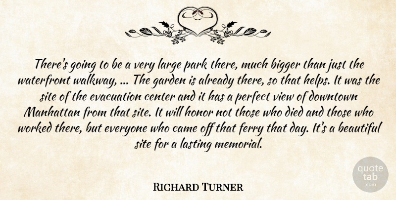 Richard Turner Quote About Beautiful, Bigger, Came, Center, Died: Theres Going To Be A...