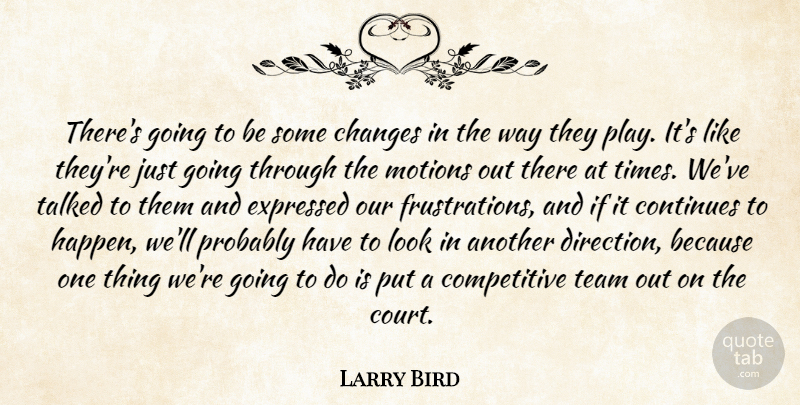 Larry Bird Quote About Changes, Continues, Expressed, Motions, Talked: Theres Going To Be Some...