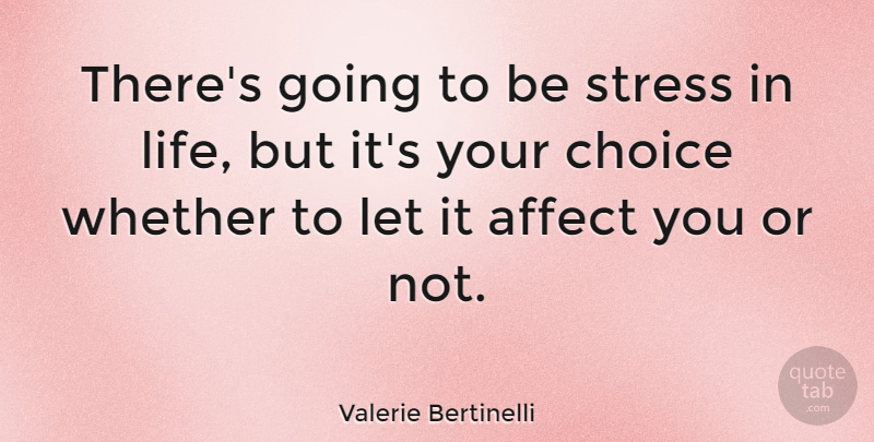 Valerie Bertinelli Quote About Affect, Life, Whether: Theres Going To Be Stress...