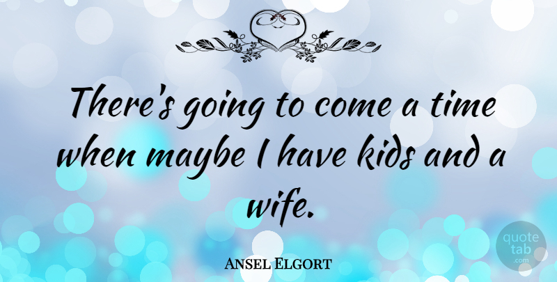 Ansel Elgort Quote About Kids, Time: Theres Going To Come A...