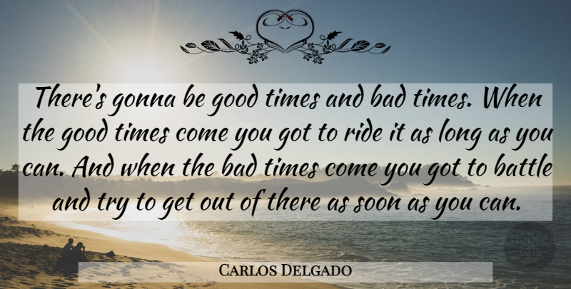 Carlos Delgado Quote About Long, Battle, Trying: Theres Gonna Be Good Times...